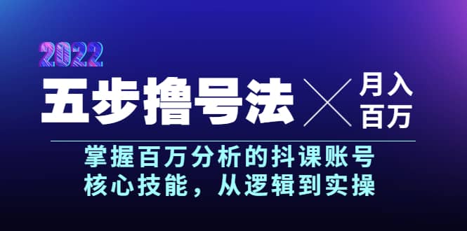 五步撸号法，掌握百万分析的抖课账号核心技能，从逻辑到实操，月入百万级-时光资源网