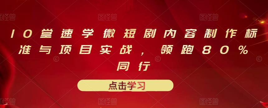 10堂速学微短剧内容制作标准与项目实战，领跑80%同行-时光资源网