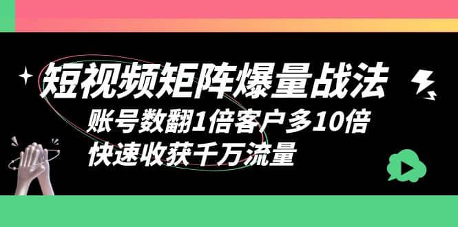 短视频-矩阵爆量战法，账号数翻1倍客户多10倍，快速收获千万流量-时光资源网
