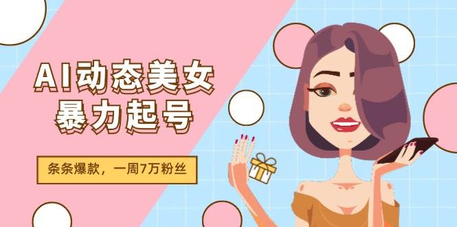AI动态美女暴力起号2.0，新赛道原创作品，条条爆款，一周7万粉丝-时光资源网