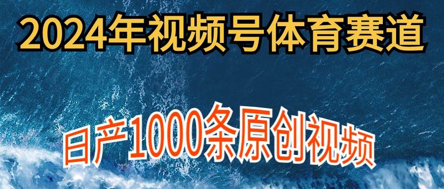 2024年体育赛道视频号，新手轻松操作， 日产1000条原创视频,多账号多撸分成-时光资源网