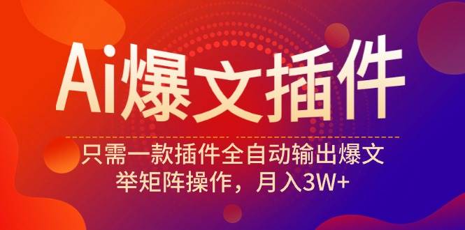 Ai爆文插件，只需一款插件全自动输出爆文，举矩阵操作，月入3W+-时光资源网