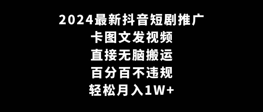 2024最新抖音短剧推广，卡图文发视频 直接无脑搬 百分百不违规 轻松月入1W+-时光资源网