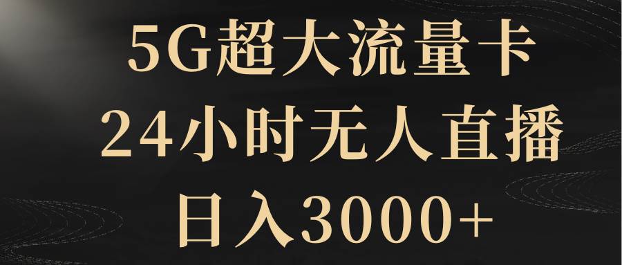 5G超大流量卡，24小时无人直播，日入3000+-时光资源网
