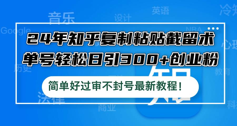 24年知乎复制粘贴截留术，单号轻松日引300+创业粉，简单好过审不封号最…-时光资源网