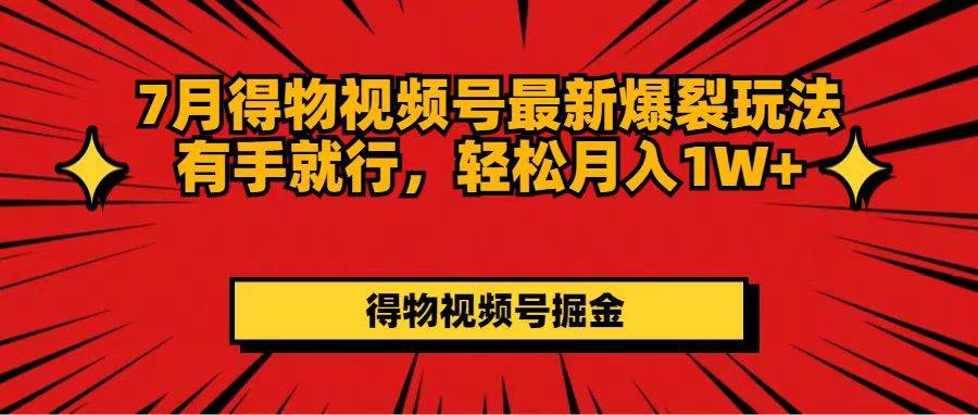 7月得物视频号最新爆裂玩法有手就行，轻松月入1W+-时光资源网
