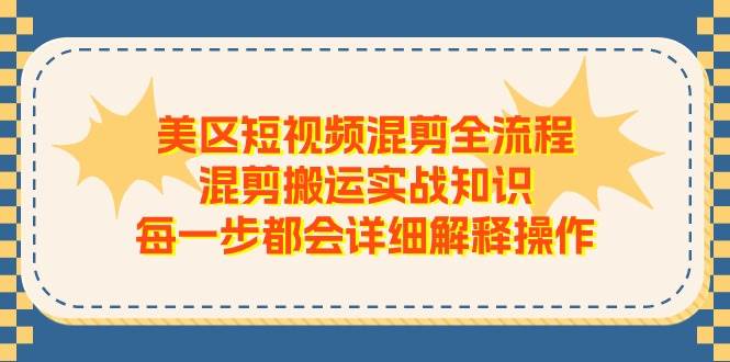 美区短视频混剪全流程，混剪搬运实战知识，每一步都会详细解释操作-时光资源网