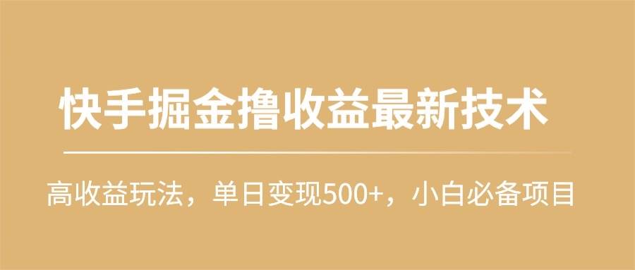 快手掘金撸收益最新技术，高收益玩法，单日变现500+，小白必备项目-时光资源网