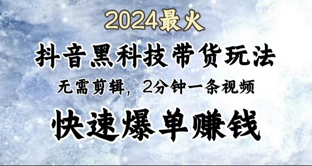 2024最火，抖音黑科技带货玩法，无需剪辑基础，2分钟一条作品，快速爆单-时光资源网