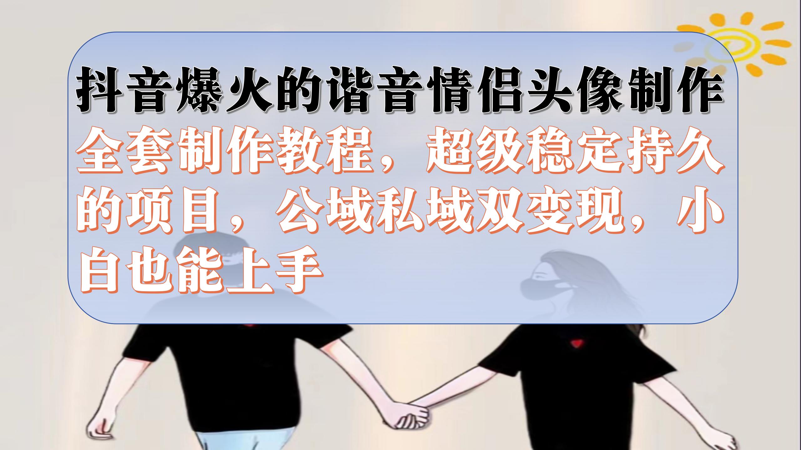 抖音爆火的谐音情侣头像制作全套制作教程，超级稳定持久，公域私域双变现-时光资源网
