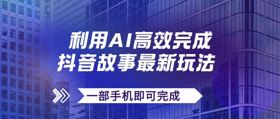 抖音故事最新玩法，通过AI一键生成文案和视频，日收入500+一部手机即可完成-时光资源网