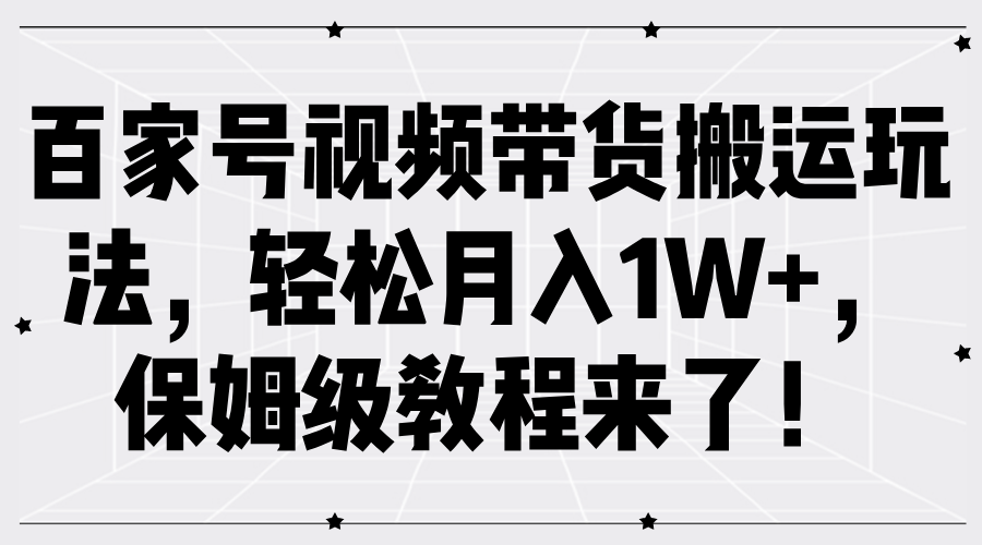 百家号视频带货搬运玩法，轻松月入1W+，保姆级教程来了！-时光资源网