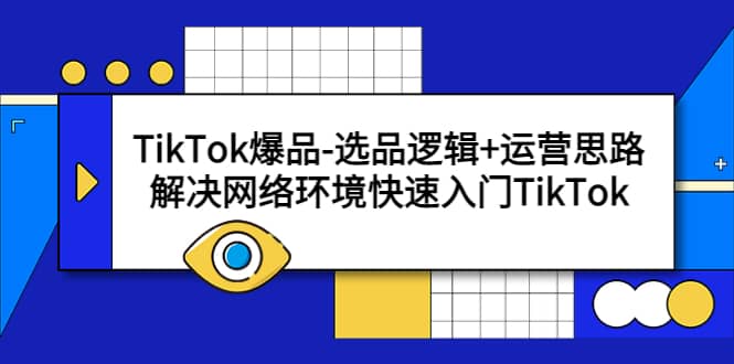 TikTok爆品-选品逻辑+运营思路：解决网络环境快速入门TikTok-时光资源网