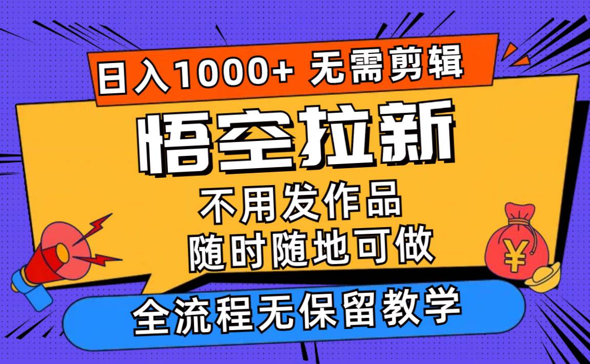 悟空拉新日入1000+无需剪辑当天上手，一部手机随时随地可做，全流程无…-时光资源网