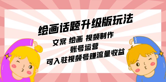 绘画话题升级版玩法：文案 绘画 视频制作 账号运营 可入驻视频号赚流量收益-时光资源网