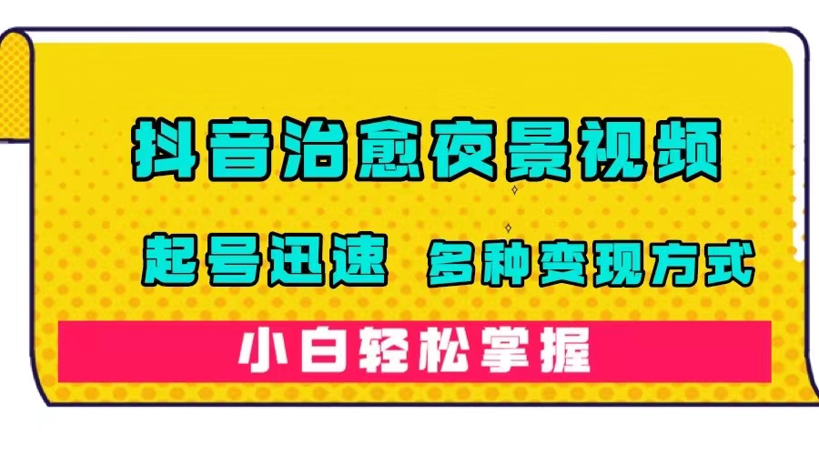 抖音治愈系夜景视频，起号迅速，多种变现方式，小白轻松掌握（附120G素材）-时光资源网