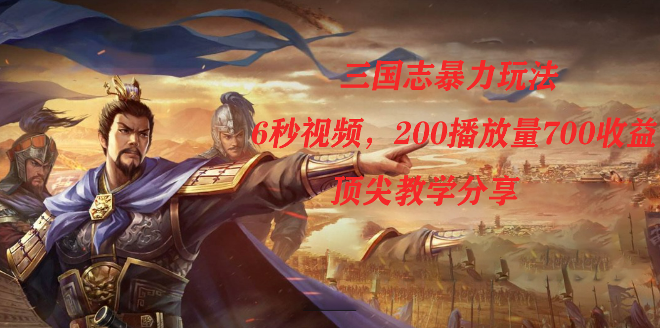 三国志暴力玩法，6秒视频，200播放量700收益，顶尖教学分享-时光资源网