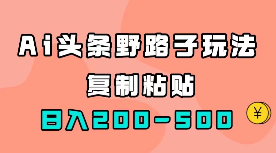 AI头条野路子玩法，只需复制粘贴，日入200-500+-时光资源网