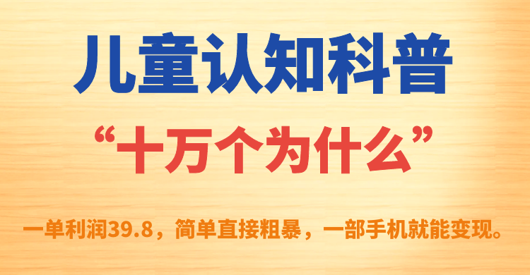 儿童认知科普“十万个为什么”一单利润39.8，简单粗暴，一部手机就能变现-时光资源网
