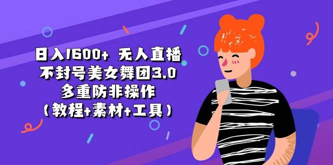日入1600+ 无人直播不封号美女舞团3.0 多重防非操作（教程+素材+工具）-时光资源网