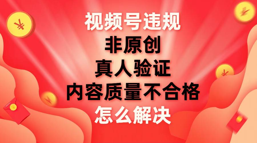 视频号【非原创，内容质量不合格，真人验证】违规怎么解决-时光资源网