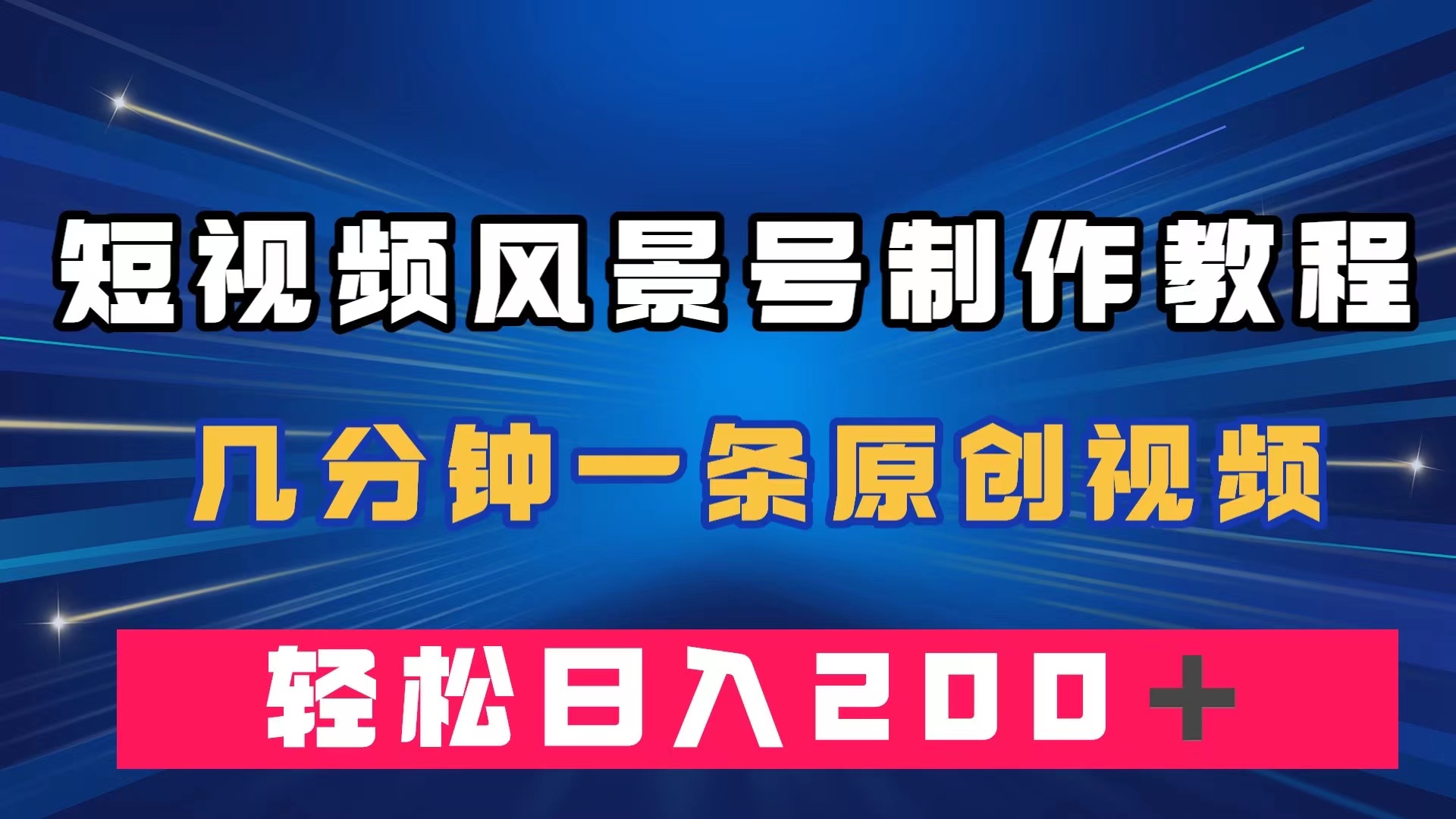 短视频风景号制作教程，几分钟一条原创视频，轻松日入200＋-时光资源网