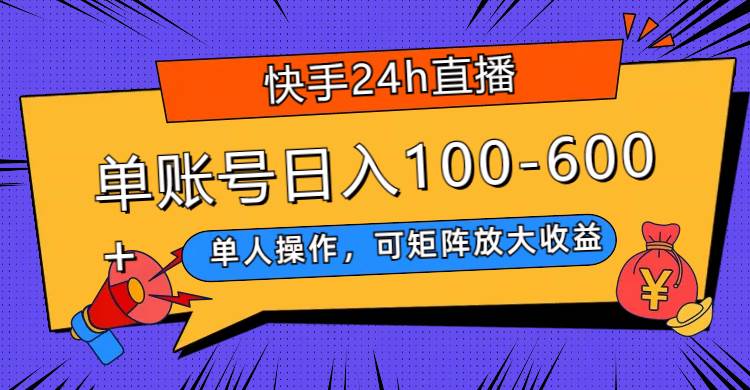 快手24h直播，单人操作，可矩阵放大收益，单账号日入100-600+-时光资源网
