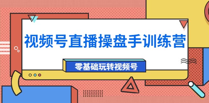 外面收费700的视频号直播操盘手训练营：零基础玩转视频号（10节课）-时光资源网
