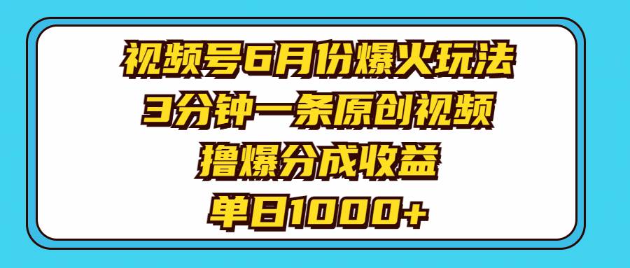 视频号6月份爆火玩法，3分钟一条原创视频，撸爆分成收益，单日1000+-时光资源网