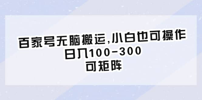 百家号无脑搬运,小白也可操作，日入100-300，可矩阵-时光资源网