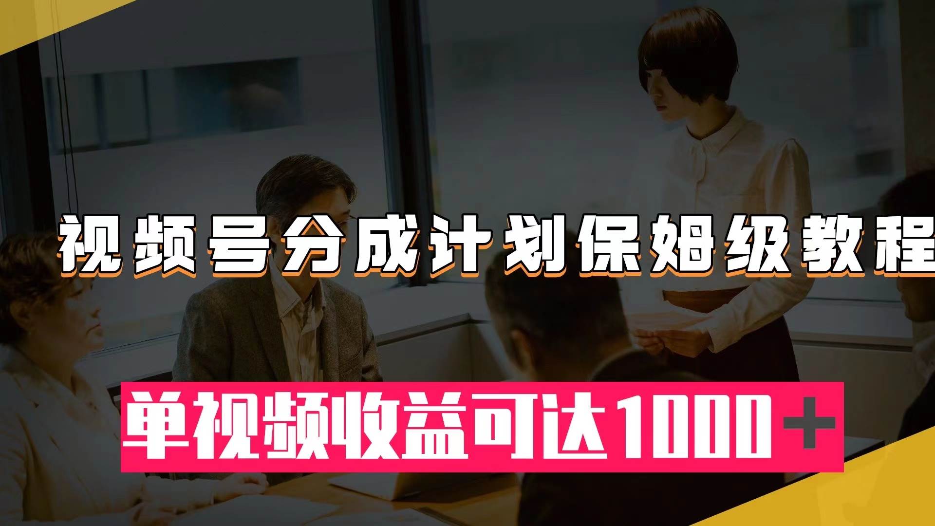 视频号分成计划保姆级教程：从开通收益到作品制作，单视频收益可达1000＋-时光资源网