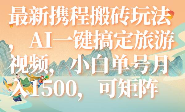 最新携程搬砖玩法，AI一键搞定旅游视频，小白单号月入1500，可矩阵-时光资源网