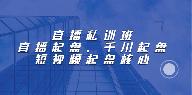 直播私训班：直播起盘、千川起盘、短视频起盘核心-时光资源网