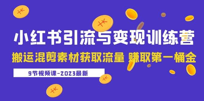 2023小红书引流与变现训练营：搬运混剪素材获取流量 赚取第一桶金（9节课）-时光资源网