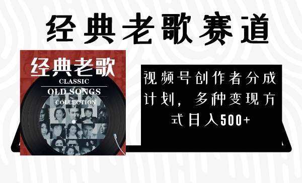 视频号创作者分成计划，经典老歌赛道，多种变现方式日入500+（完整素材）-时光资源网
