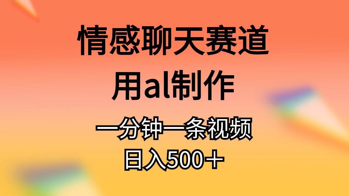 情感聊天赛道用al制作一分钟一条原创视频日入500＋-时光资源网