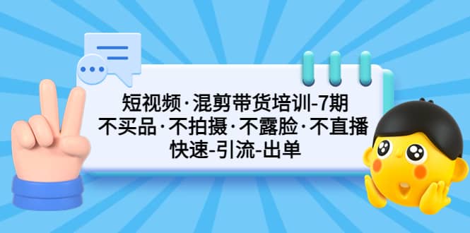 短视频·混剪带货培训-第7期 不买品·不拍摄·不露脸·不直播 快速引流出单-时光资源网