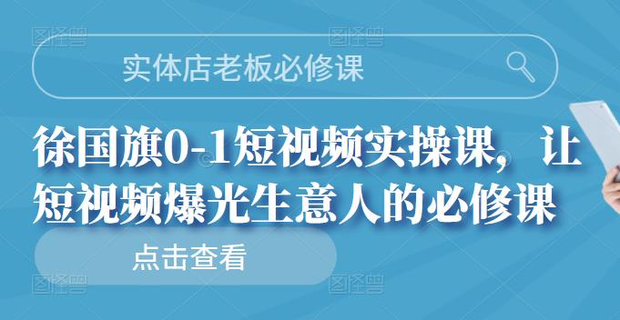 实体店老板必修课，徐国旗0-1短视频实操课，让短视频爆光生意人的必修课-时光资源网