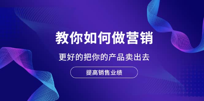 教你如何做营销，更好的把你的产品卖出去 提高销售业绩-时光资源网