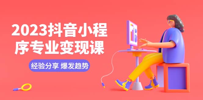 2023抖音小程序专业变现课 经验分享 爆发趋势 变现逻辑 养高权重号 剪辑等-时光资源网
