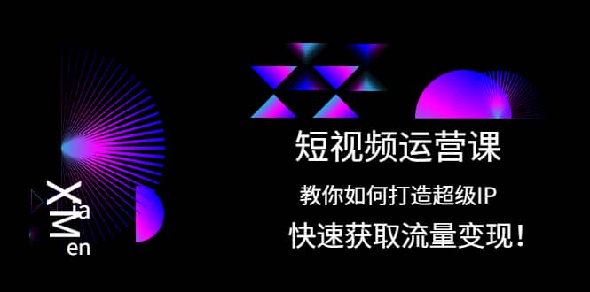 短视频运营课：教你如何打造超级IP，快速获取流量变现-时光资源网
