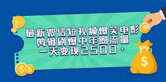 最新微信短视频爆笑电影剪辑刷爆中年圈流量，一天变现2500+-时光资源网