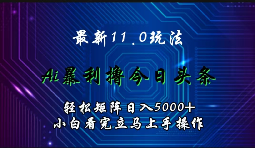 最新11.0玩法 AI辅助撸今日头条轻松实现矩阵日入5000+小白看完即可上手矩阵操作-时光资源网