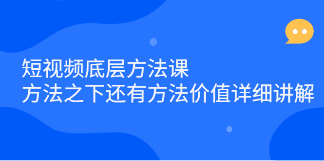 短视频底层方法课：方法之下还有方法价值详细讲解-时光资源网