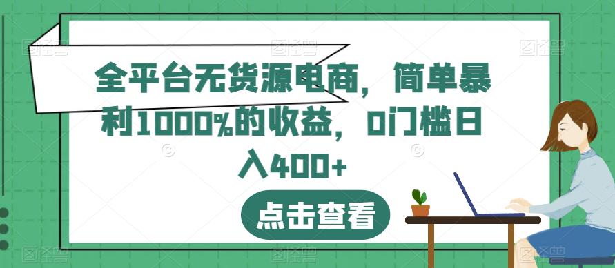 全平台无货源电商，简单暴利1000%的收益，0门槛日入400+【揭秘】-时光资源网
