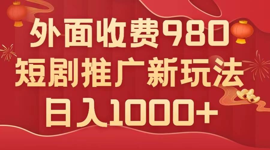外面收费980，短剧推广最新搬运玩法，几分钟一个作品，日入1000+-时光资源网