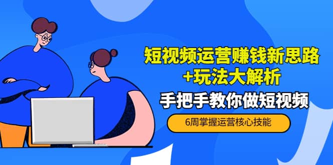 短视频运营赚钱新思路+玩法大解析：手把手教你做短视频【PETER最新更新中】-时光资源网