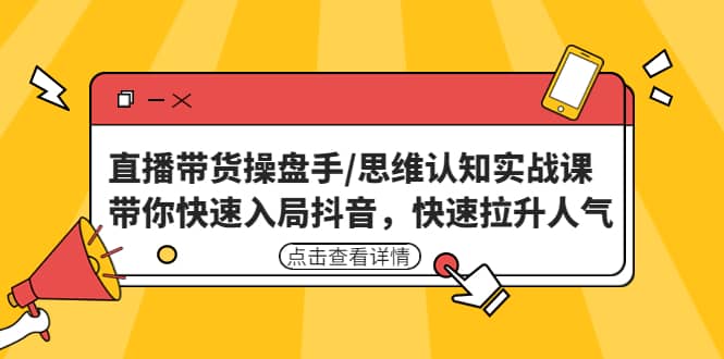 直播带货操盘手/思维认知实战课：带你快速入局抖音，快速拉升人气-时光资源网