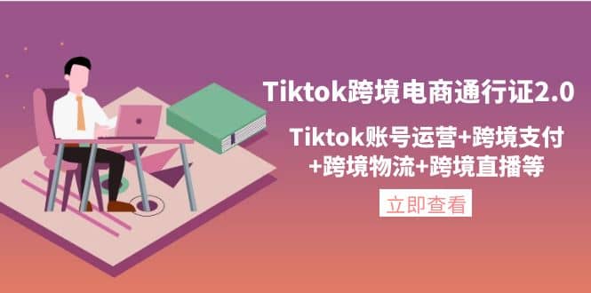 Tiktok跨境电商通行证2.0，Tiktok账号运营+跨境支付+跨境物流+跨境直播等-时光资源网