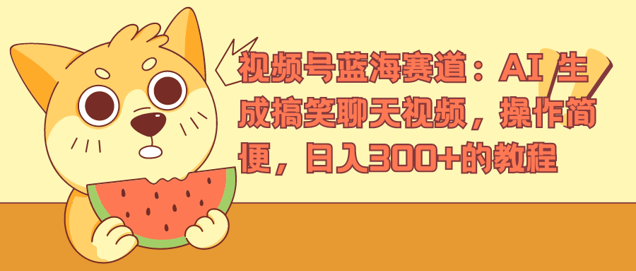 视频号蓝海赛道，AI 生成搞笑聊天视频，操作简便，日入300+的教程-时光资源网